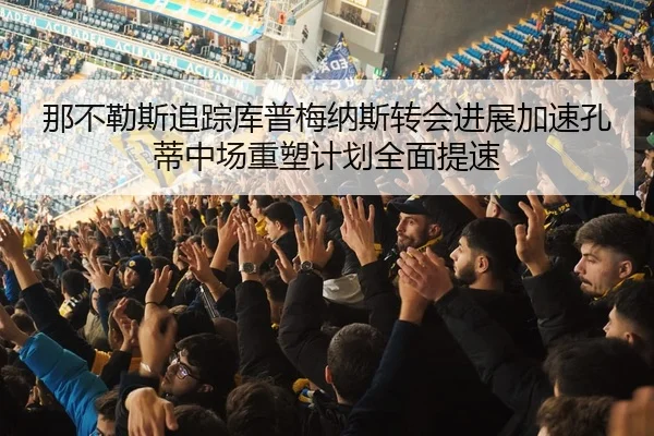 那不勒斯追踪库普梅纳斯转会进展加速孔蒂中场重塑计划全面提速