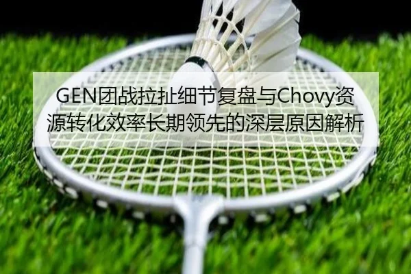 GEN团战拉扯细节复盘与Chovy资源转化效率长期领先的深层原因解析